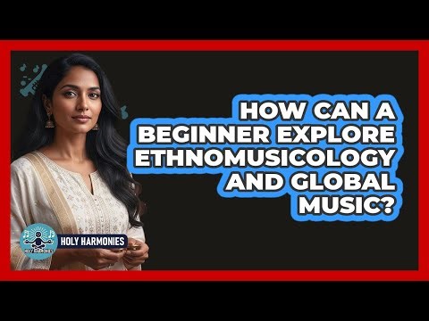 How Can A Beginner Explore Ethnomusicology And Global Music? - Holy Harmonies