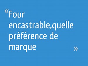 Four encastrable,quelle préférence de marque - 5 messages
