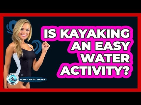 Is Kayaking An Easy Water Activity?