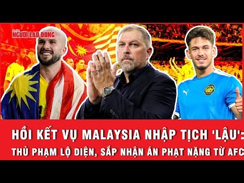 Hồi kết vụ Malaysia nhập tịch 'lậu': Thủ phạm lộ diện, sắp nhận án phạt nặng từ AFC
