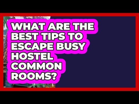 What Are The Best Tips To Escape Busy Hostel Common Rooms? - Europe Travel Pros