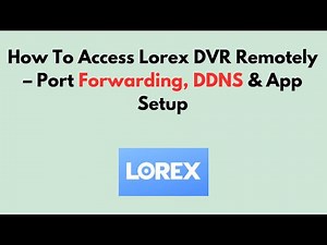 How to Access Lorex DVR Remotely – Port Forwarding, DDNS & App Setup