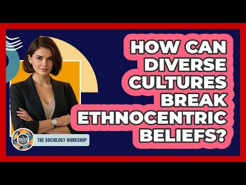 How Can Diverse Cultures Break Ethnocentric Beliefs? - The Sociology Workshop