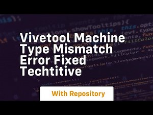 vivetool machine type mismatch error fixed techtitive