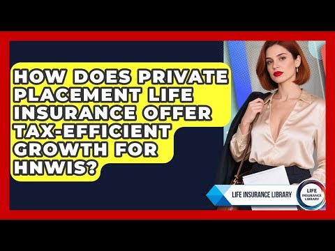 How Does Private Placement Life Insurance Offer Tax-efficient Growth For HNWIs?