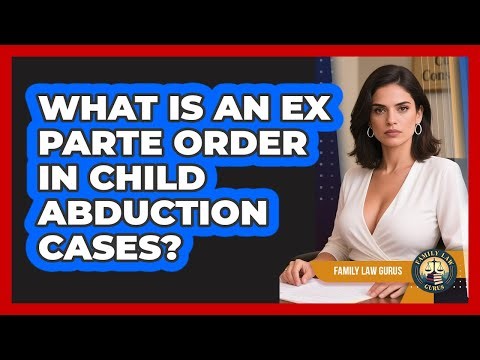 What Is An Ex Parte Order In Child Abduction Cases? - Family Law Gurus
