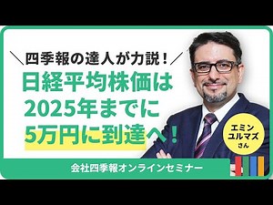 【特別無料公開】日経平均株価は2025年までに5万円に突入！？「四季報の達人」エミン ユルマズさんが教える相場見通し