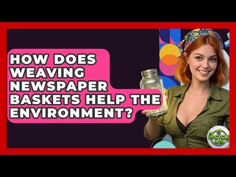 How Does Weaving Newspaper Baskets Help The Environment? - The Upcycle Lab