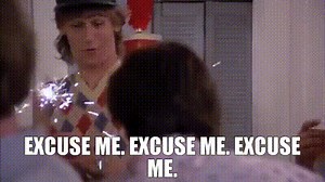 Excuse me. Excuse me. Excuse me.