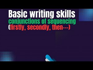 Basic Writing skills: Conjunction of sequence (Firstly, secondly, ---)