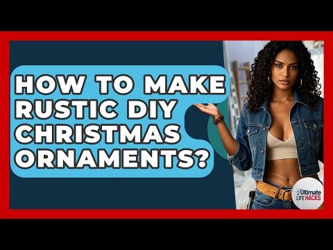 How To Make Rustic DIY Christmas Ornaments? - Ultimate Life Hacks