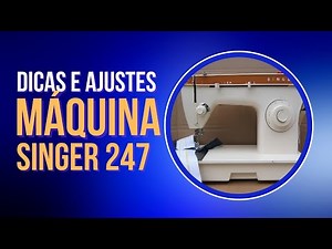 MÁQUINA DE COSTURA SINGER 247 - COMO FAZER AJUSTES, DICAS, MANUTENÇÃO E MAIS