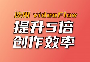 90%的企业视频都做错了！如何使用 videoflow 提升5倍创作效率？