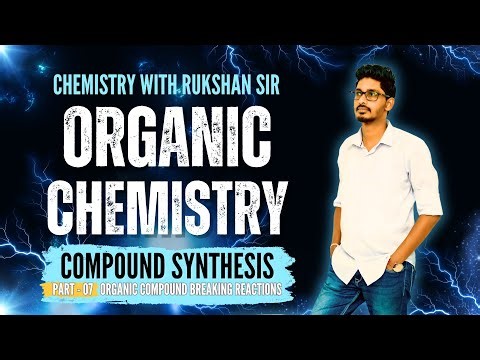 Organic Chemistry - Session 10 | Compound Synthesis - 07 | Organic Compound Breaking