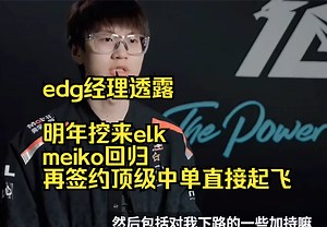 edg经理透露，明年挖来elk，meiko回归，再签约顶级中单直接起飞