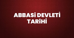 Abbasi Devleti Tarihi, Hükümdarları, Sınırları, Haritası, Başkenti ve Özellikleri Neler? Abbasiler Kimdir, Nerede, Ne Zaman Kuruldu ve Nasıl Yıkıldı?