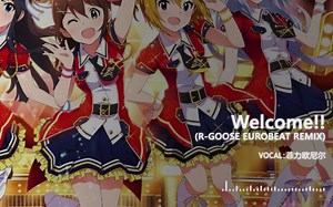 【偶像大师REMIX】Welcome!!（R-GOOSE EUROBEAT REMIX）SHORT VER.(VOCAL:菲力欧尼尔)