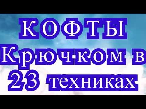 Кофты крючком по 23 техникам!!! - Ссылки на МК в описании видео