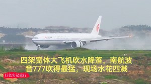 四架宽体大飞机吹水降落，国航波音777吹得最猛，现场水花四溅！