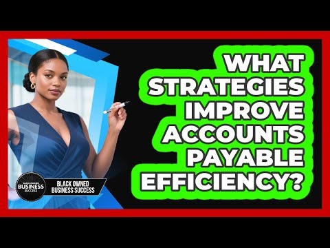 What Strategies Improve Accounts Payable Efficiency?