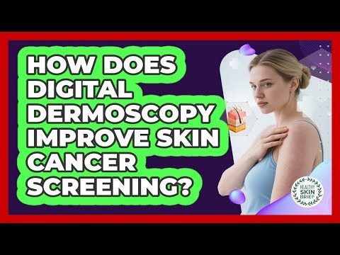 How Does Digital Dermoscopy Improve Skin Cancer Screening? - Healthy Skin Brief