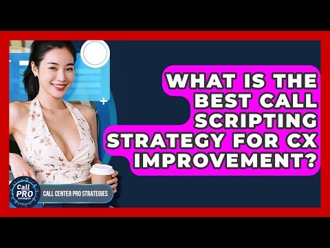 What Is The Best Call Scripting Strategy For CX Improvement? - Call Center Pro Strategies