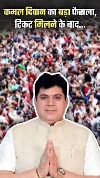 कमल दिवान का बड़ा फैसला, टिकट मिलने के बाद...