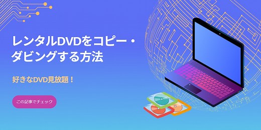 【2026最新】レンタルDVDをコピー・ダビングする方法を徹底解説！好きなレンタルDVDを見放題！