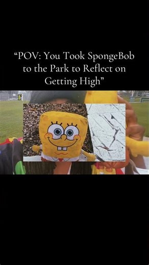 “POV: You Took SpongeBob to the Park to Reflect on Getting High”