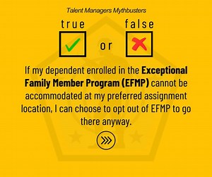 TRUE OR FALSE? "If my dependent enrolled in the Exceptional Family Member Program (EFMP) cannot be accommodated at my preferred assignment location, I can choose to opt out of EFMP to go there anyway." What do you think? Let's find out! #HRC #TalentManagers #Mythbusters | U.S. Army Human Resources Command