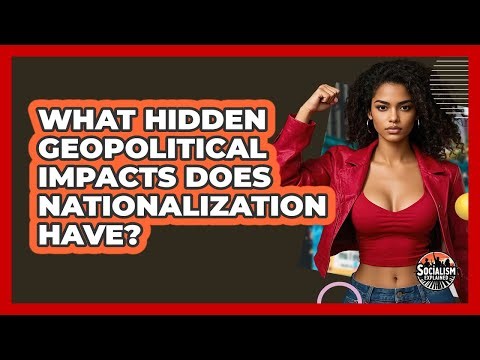 What Hidden Geopolitical Impacts Does Nationalization Have? - Socialism Explained