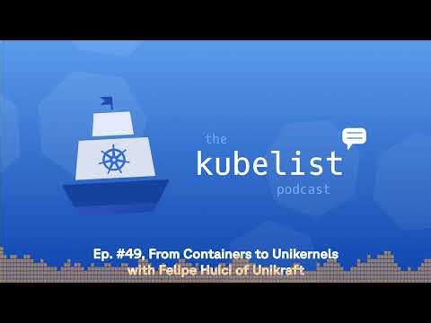 The Kubelist Podcast - Ep. #49, From Containers to Unikernels with Felipe Huici of Unikraft
