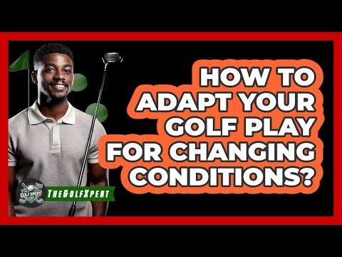 How To Adapt Your Golf Play For Changing Conditions?