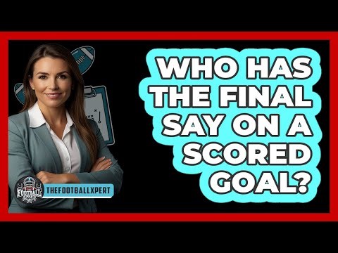 Who Has The Final Say On A Scored Goal?