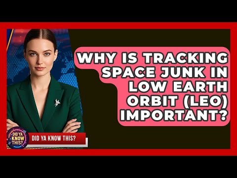 Why Is Tracking Space Junk In Low Earth Orbit (LEO) Important? - Did Ya Know This