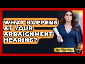 What Happens At Your Arraignment Hearing? - Courtroom Chronicles