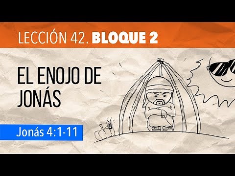 LECCIÓN No. 42. BLOQUE 2. El enojo de Jonás. Jonás 4:1-11