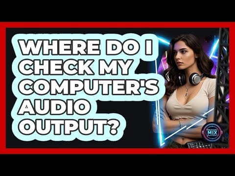 Where Do I Check My Computer's Audio Output?