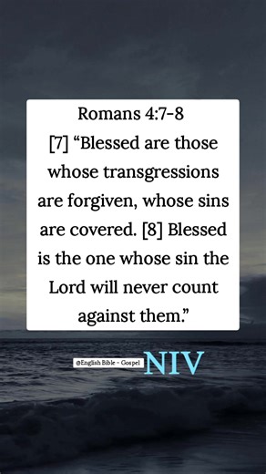 Romans 4:7-8 [7] “Blessed are those whose transgressions are forgiven, whose sins are covered. [8] Blessed is the one whose sin the Lord will never count against them.” English Bible - Gospel | English Bible - Gospel