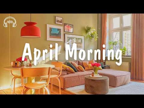 April Morning 🍀 Chill morning songs playlist | be happy