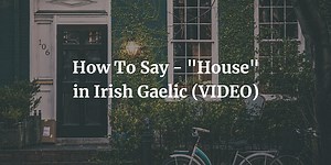 How To Say - "House" in Irish Gaelic (VIDEO)