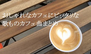 【カフェ曲】おしゃれなカフェにピッタリな歌もの音楽まとめ