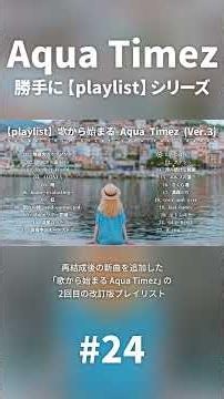 勝手に【playlist】シリーズ #24 歌から始まる #AquaTimez (Ver.3)