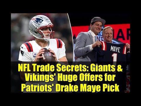 NFL Trade Secrets: Giants & Vikings' Huge Offers for Patriots' Drake Maye Pick