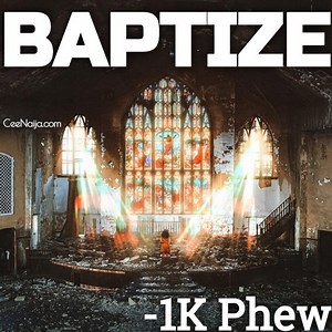 MP3 DOWNLOAD: 1K Phew - Baptize [  Lyrics] | CeeNaija