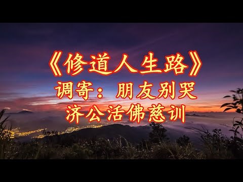 善歌：修道人生路 调寄：朋友别哭 济公活佛慈训