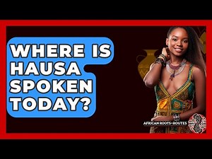 Where Is Hausa Spoken Today? - African Roots And Routes