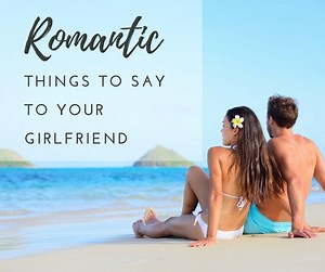 25 Romantic Things to Say to Your Girlfriend