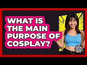 What Is The Main Purpose Of Cosplay?