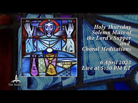 Holy Thursday Solemn Mass of the Lord’s Supper & Choral Meditations – April 6, 2023